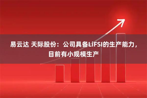 易云达 天际股份：公司具备LiFSI的生产能力，目前有小规模生产