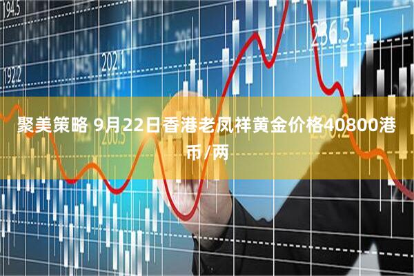 聚美策略 9月22日香港老凤祥黄金价格40800港币/两