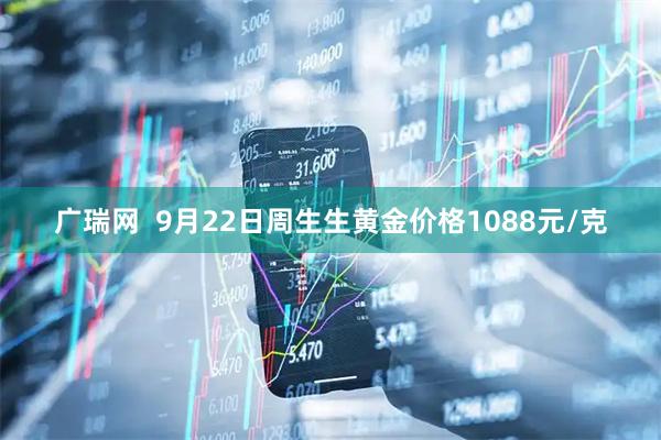 广瑞网  9月22日周生生黄金价格1088元/克