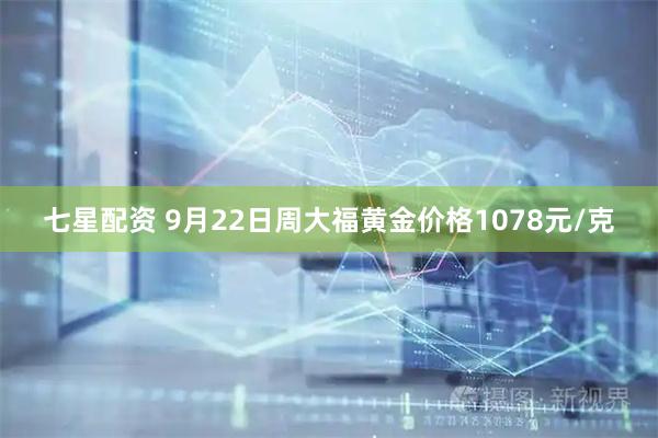七星配资 9月22日周大福黄金价格1078元/克