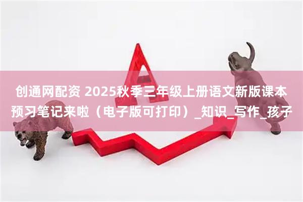 创通网配资 2025秋季三年级上册语文新版课本预习笔记来啦（电子版可打印）_知识_写作_孩子