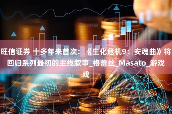 旺信证券 十多年来首次：《生化危机9：安魂曲》将回归系列最初的主线叙事_格蕾丝_Masato_游戏