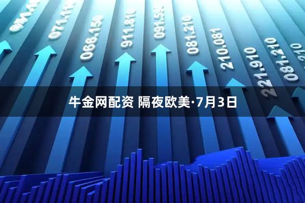 牛金网配资 隔夜欧美·7月3日