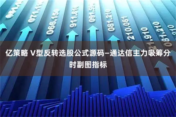 亿策略 V型反转选股公式源码—通达信主力吸筹分时副图指标