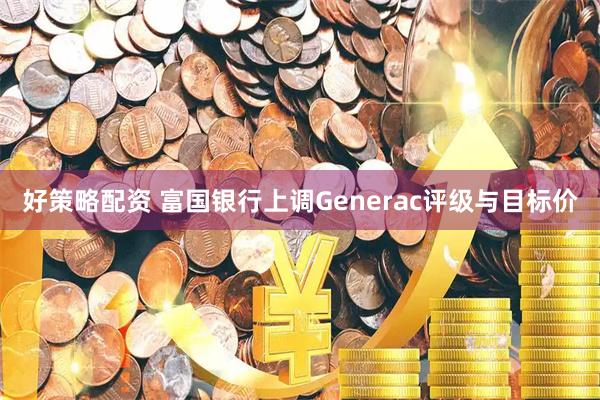 好策略配资 富国银行上调Generac评级与目标价